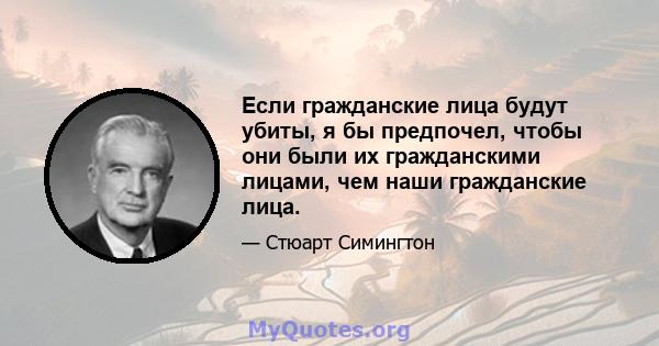 Если гражданские лица будут убиты, я бы предпочел, чтобы они были их гражданскими лицами, чем наши гражданские лица.