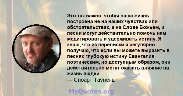 Это так важно, чтобы наша жизнь построена не на наших чувствах или обстоятельствах, а на Слове Божьем, и песни могут действительно помочь нам медитировать и удерживать истину. Я знаю, что из переписки я регулярно