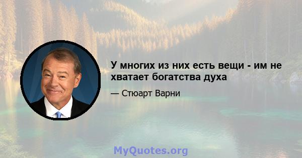 У многих из них есть вещи - им не хватает богатства духа