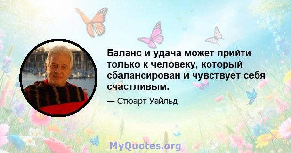 Баланс и удача может прийти только к человеку, который сбалансирован и чувствует себя счастливым.