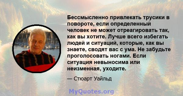 Бессмысленно привлекать трусики в повороте, если определенный человек не может отреагировать так, как вы хотите. Лучше всего избегать людей и ситуаций, которые, как вы знаете, сводят вас с ума. Не забудьте проголосовать 