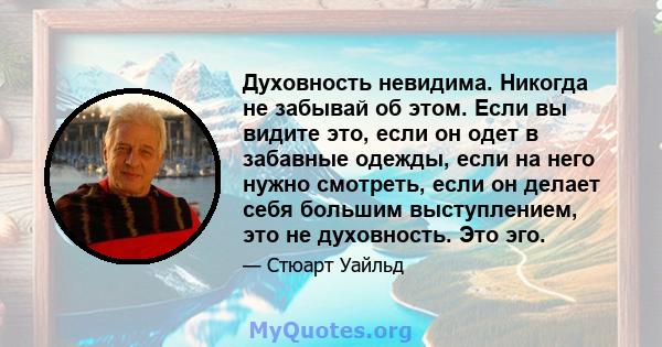 Духовность невидима. Никогда не забывай об этом. Если вы видите это, если он одет в забавные одежды, если на него нужно смотреть, если он делает себя большим выступлением, это не духовность. Это эго.