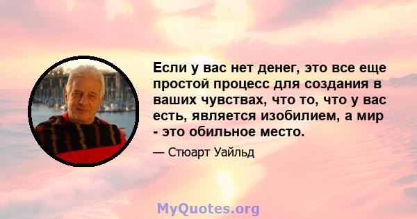 Если у вас нет денег, это все еще простой процесс для создания в ваших чувствах, что то, что у вас есть, является изобилием, а мир - это обильное место.