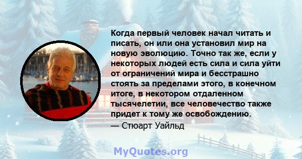 Когда первый человек начал читать и писать, он или она установил мир на новую эволюцию. Точно так же, если у некоторых людей есть сила и сила уйти от ограничений мира и бесстрашно стоять за пределами этого, в конечном