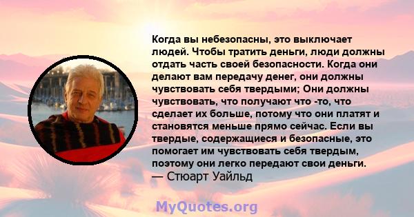 Когда вы небезопасны, это выключает людей. Чтобы тратить деньги, люди должны отдать часть своей безопасности. Когда они делают вам передачу денег, они должны чувствовать себя твердыми; Они должны чувствовать, что