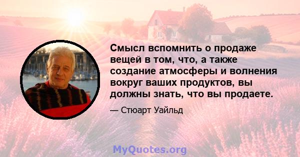 Смысл вспомнить о продаже вещей в том, что, а также создание атмосферы и волнения вокруг ваших продуктов, вы должны знать, что вы продаете.