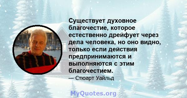 Существует духовное благочестие, которое естественно дрейфует через дела человека, но оно видно, только если действия предпринимаются и выполняются с этим благочестием.