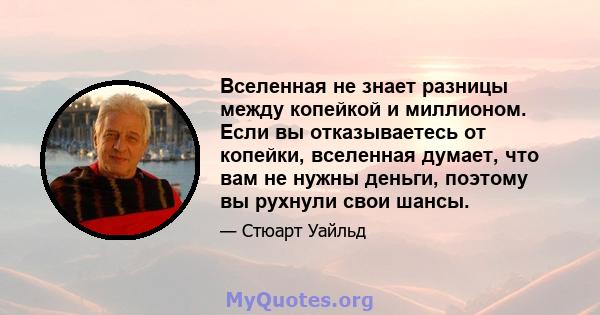 Вселенная не знает разницы между копейкой и миллионом. Если вы отказываетесь от копейки, вселенная думает, что вам не нужны деньги, поэтому вы рухнули свои шансы.