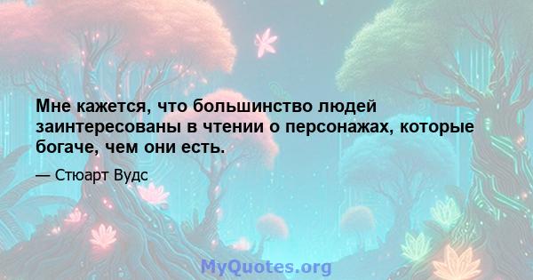 Мне кажется, что большинство людей заинтересованы в чтении о персонажах, которые богаче, чем они есть.