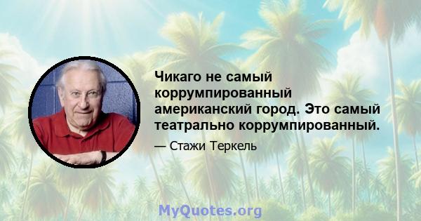 Чикаго не самый коррумпированный американский город. Это самый театрально коррумпированный.