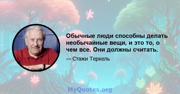 Обычные люди способны делать необычайные вещи, и это то, о чем все. Они должны считать.