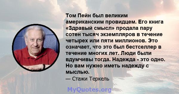 Том Пейн был великим американским провидцем. Его книга «Здравый смысл» продала пару сотен тысяч экземпляров в течение четырех или пяти миллионов. Это означает, что это был бестселлер в течение многих лет. Люди были