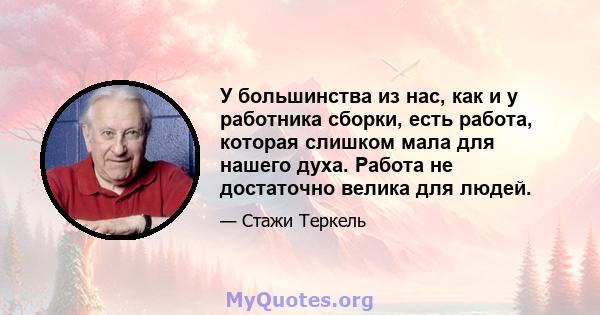 У большинства из нас, как и у работника сборки, есть работа, которая слишком мала для нашего духа. Работа не достаточно велика для людей.