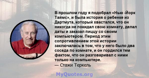 В прошлом году я подобрал «Нью -Йорк Таймс», и была история о ребенке из Дартмута, который хвастался, что он никогда не покидал свою комнату, делал даты и заказал пиццу со своим компьютером. Период этим сопротивлением