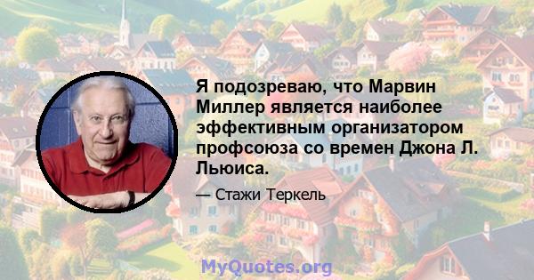 Я подозреваю, что Марвин Миллер является наиболее эффективным организатором профсоюза со времен Джона Л. Льюиса.