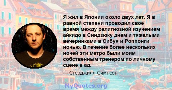 Я жил в Японии около двух лет. Я в равной степени проводил свое время между религиозной изучением айкидо в Синдзюку днем ​​и тяжелыми вечеринками в Сибуя и Роппонги ночью. В течение более нескольких ночей эти метро были 