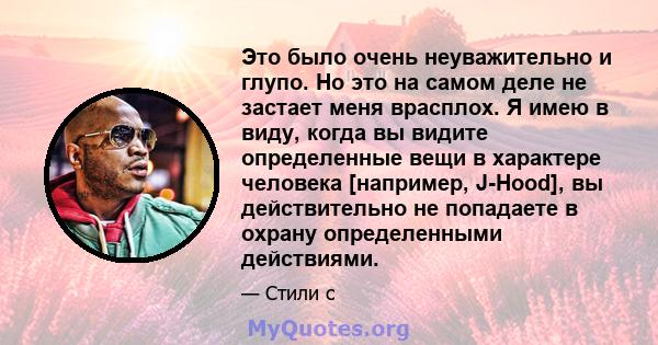 Это было очень неуважительно и глупо. Но это на самом деле не застает меня врасплох. Я имею в виду, когда вы видите определенные вещи в характере человека [например, J-Hood], вы действительно не попадаете в охрану