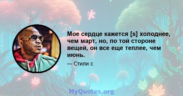 Мое сердце кажется [s] холоднее, чем март, но, по той стороне вещей, он все еще теплее, чем июнь.