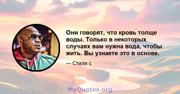 Они говорят, что кровь толще воды. Только в некоторых случаях вам нужна вода, чтобы жить. Вы узнаете это в основе.