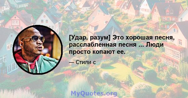 [Удар, разум] Это хорошая песня, расслабленная песня ... Люди просто копают ее.