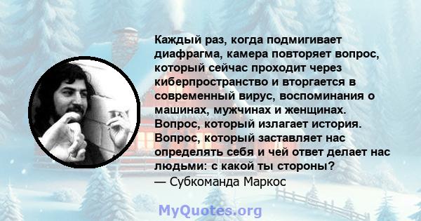 Каждый раз, когда подмигивает диафрагма, камера повторяет вопрос, который сейчас проходит через киберпространство и вторгается в современный вирус, воспоминания о машинах, мужчинах и женщинах. Вопрос, который излагает