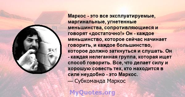 Маркос - это все эксплуатируемые, маргинальные, угнетенные меньшинства, сопротивляющиеся и говорят «достаточно!» Он - каждое меньшинство, которое сейчас начинает говорить, и каждое большинство, которое должно заткнуться 