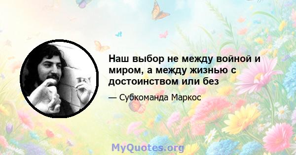 Наш выбор не между войной и миром, а между жизнью с достоинством или без