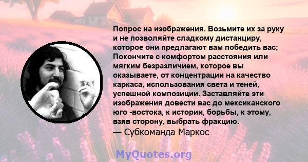 Попрос на изображения. Возьмите их за руку и не позволяйте сладкому дистанциру, которое они предлагают вам победить вас; Покончите с комфортом расстояния или мягким безразличием, которое вы оказываете, от концентрации