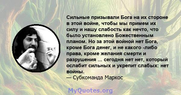 Сильные призывали Бога на их стороне в этой войне, чтобы мы примем их силу и нашу слабость как нечто, что было установлено Божественным планом. Но за этой войной нет Бога, кроме Бога денег, и не какого -либо права,