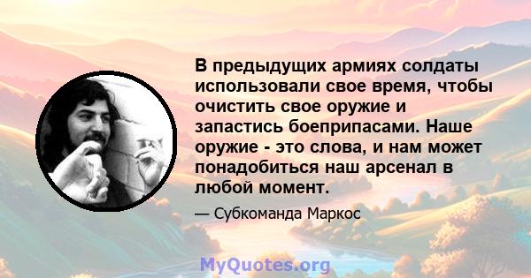 В предыдущих армиях солдаты использовали свое время, чтобы очистить свое оружие и запастись боеприпасами. Наше оружие - это слова, и нам может понадобиться наш арсенал в любой момент.