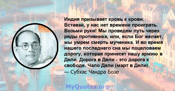 Индия призывает кровь к крови. Вставай, у нас нет времени проиграть. Возьми руки! Мы проведем путь через ряды противника, или, если Бог желает, мы умрем смерть мученика. И во время нашего последнего сна мы поцеловаем