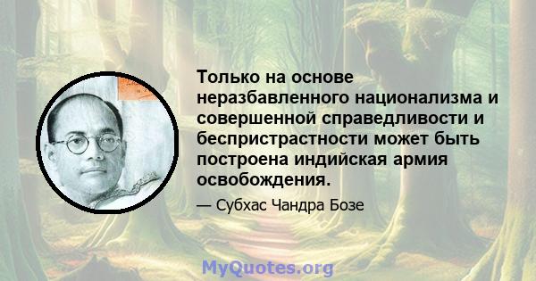 Только на основе неразбавленного национализма и совершенной справедливости и беспристрастности может быть построена индийская армия освобождения.