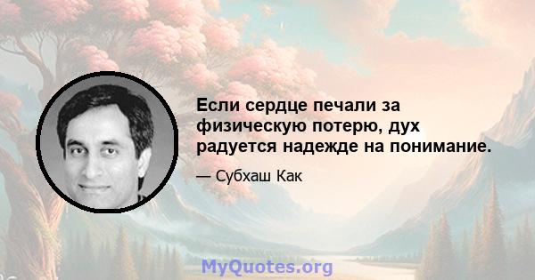 Если сердце печали за физическую потерю, дух радуется надежде на понимание.