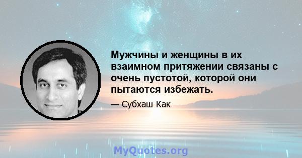 Мужчины и женщины в их взаимном притяжении связаны с очень пустотой, которой они пытаются избежать.