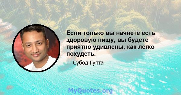 Если только вы начнете есть здоровую пищу, вы будете приятно удивлены, как легко похудеть.