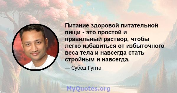 Питание здоровой питательной пищи - это простой и правильный раствор, чтобы легко избавиться от избыточного веса тела и навсегда стать стройным и навсегда.