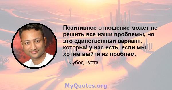 Позитивное отношение может не решить все наши проблемы, но это единственный вариант, который у нас есть, если мы хотим выйти из проблем.