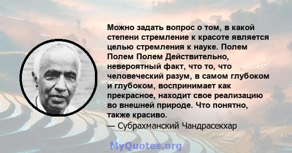 Можно задать вопрос о том, в какой степени стремление к красоте является целью стремления к науке. Полем Полем Полем Действительно, невероятный факт, что то, что человеческий разум, в самом глубоком и глубоком,