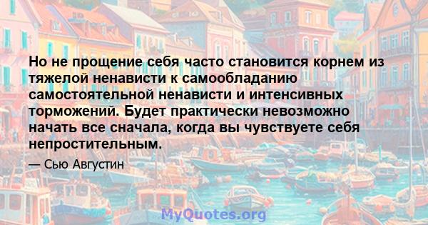 Но не прощение себя часто становится корнем из тяжелой ненависти к самообладанию самостоятельной ненависти и интенсивных торможений. Будет практически невозможно начать все сначала, когда вы чувствуете себя