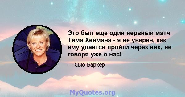 Это был еще один нервный матч Тима Хенмана - я не уверен, как ему удается пройти через них, не говоря уже о нас!