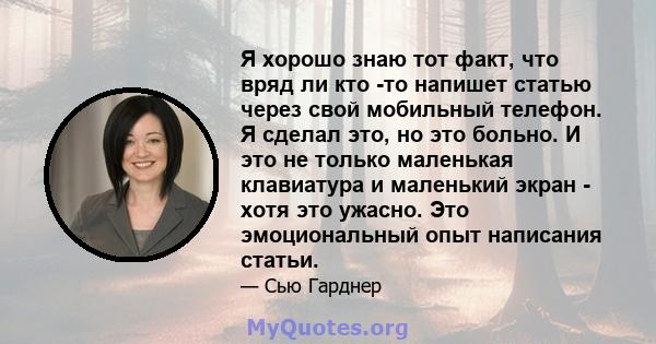 Я хорошо знаю тот факт, что вряд ли кто -то напишет статью через свой мобильный телефон. Я сделал это, но это больно. И это не только маленькая клавиатура и маленький экран - хотя это ужасно. Это эмоциональный опыт