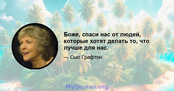 Боже, спаси нас от людей, которые хотят делать то, что лучше для нас.