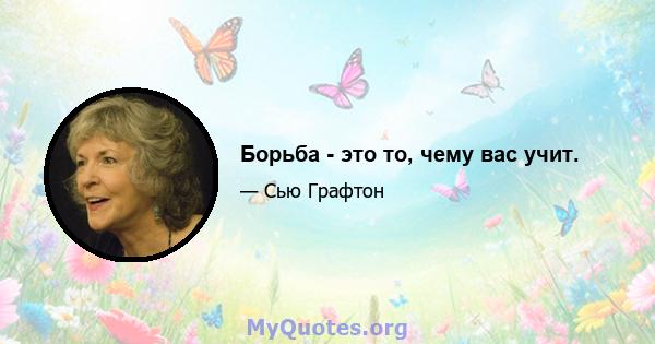 Борьба - это то, чему вас учит.