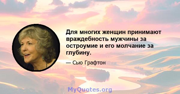 Для многих женщин принимают враждебность мужчины за остроумие и его молчание за глубину.