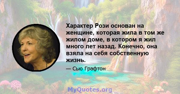 Характер Рози основан на женщине, которая жила в том же жилом доме, в котором я жил много лет назад. Конечно, она взяла на себя собственную жизнь.