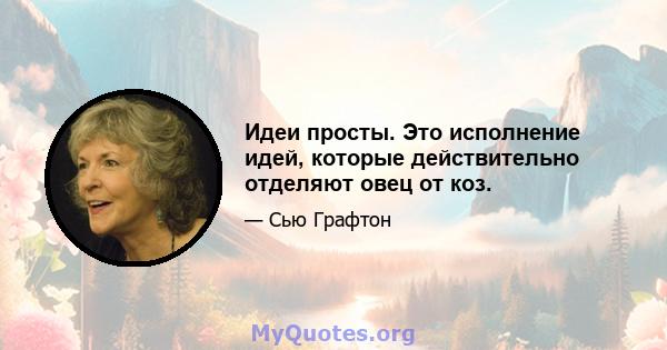 Идеи просты. Это исполнение идей, которые действительно отделяют овец от коз.