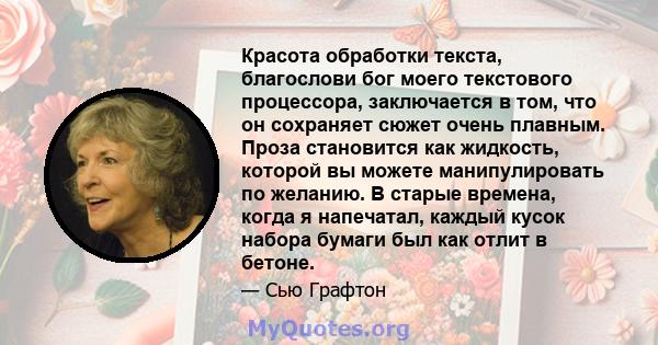 Красота обработки текста, благослови бог моего текстового процессора, заключается в том, что он сохраняет сюжет очень плавным. Проза становится как жидкость, которой вы можете манипулировать по желанию. В старые