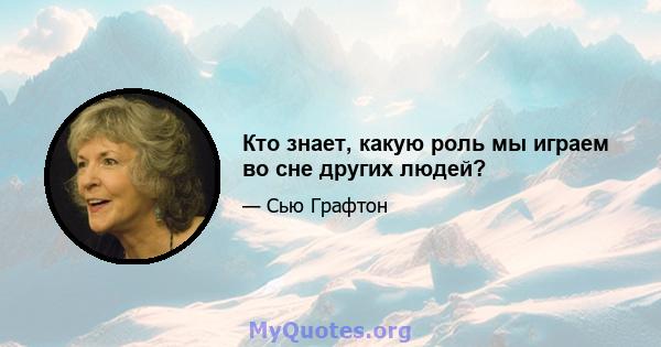 Кто знает, какую роль мы играем во сне других людей?