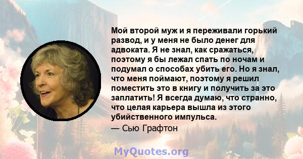 Мой второй муж и я переживали горький развод, и у меня не было денег для адвоката. Я не знал, как сражаться, поэтому я бы лежал спать по ночам и подумал о способах убить его. Но я знал, что меня поймают, поэтому я решил 