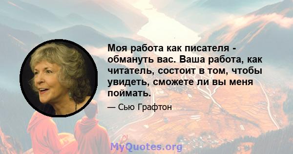 Моя работа как писателя - обмануть вас. Ваша работа, как читатель, состоит в том, чтобы увидеть, сможете ли вы меня поймать.